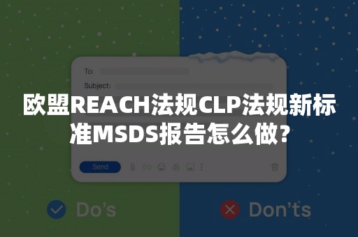 欧盟REACH法规CLP法规新标准MSDS报告怎么做？