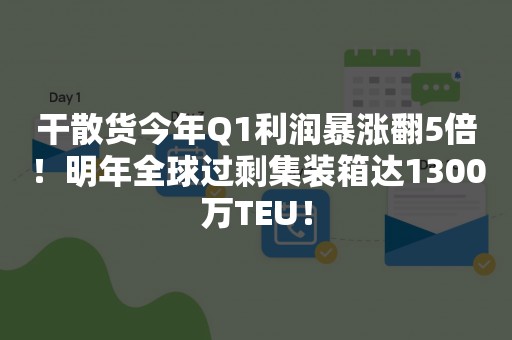 干散货今年Q1利润暴涨翻5倍！明年全球过剩集装箱达1300万TEU！