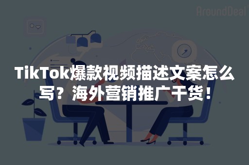 TikTok爆款视频描述文案怎么写？海外营销推广干货！