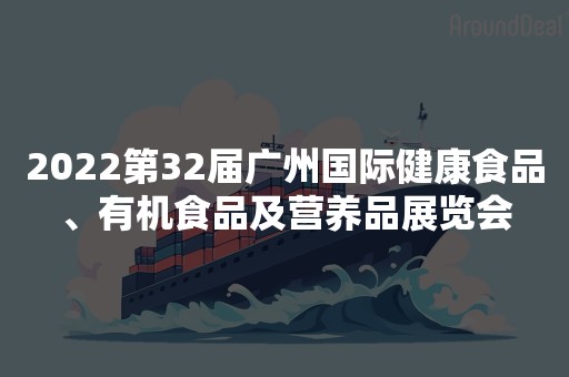 2022第32届广州国际健康食品、有机食品及营养品展览会