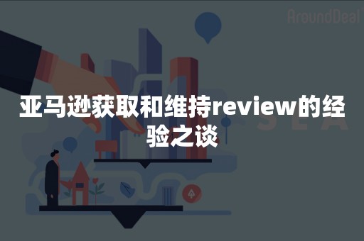 亚马逊获取和维持review的经验之谈