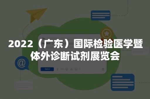 2022（广东）国际检验医学暨体外诊断试剂展览会