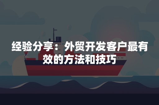 经验分享：外贸开发客户最有效的方法和技巧