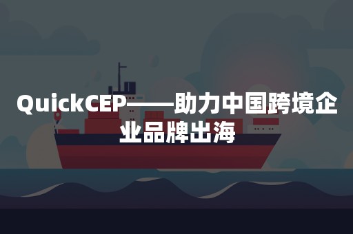 QuickCEP——助力中国跨境企业品牌出海