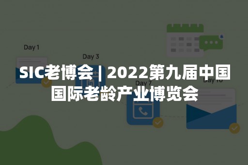 SIC老博会 | 2022第九届中国国际老龄产业博览会