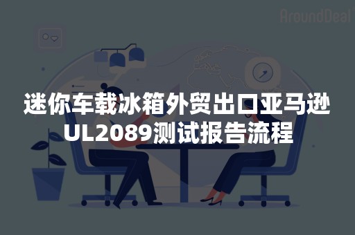 迷你车载冰箱外贸出口亚马逊UL2089测试报告流程