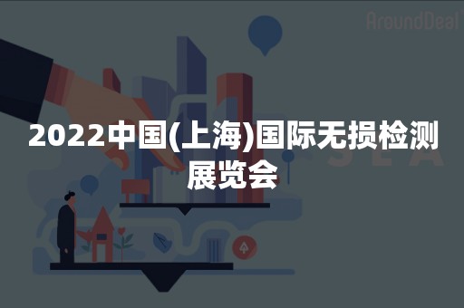 2022中国(上海)国际无损检测展览会