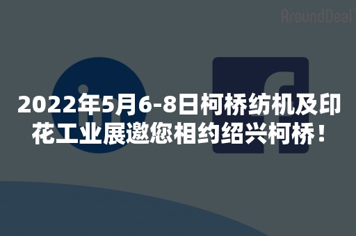 2022年5月6-8日柯桥纺机及印花工业展邀您相约绍兴柯桥！