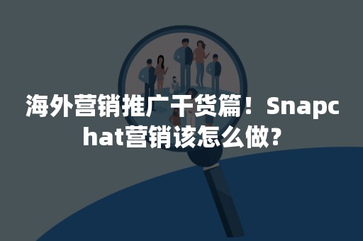 海外营销推广干货篇！Snapchat营销该怎么做？