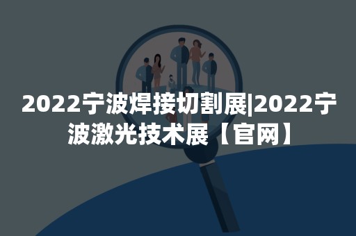 2022宁波焊接切割展|2022宁波激光技术展【官网】