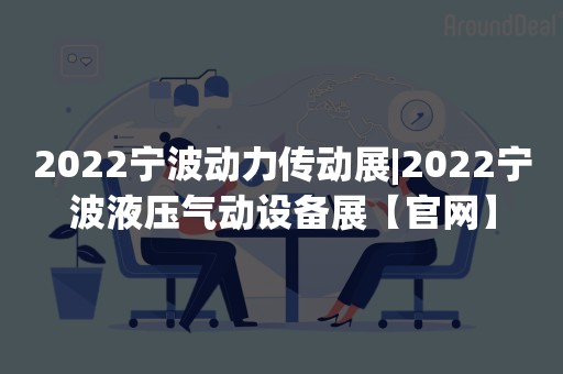 2022宁波动力传动展|2022宁波液压气动设备展【官网】