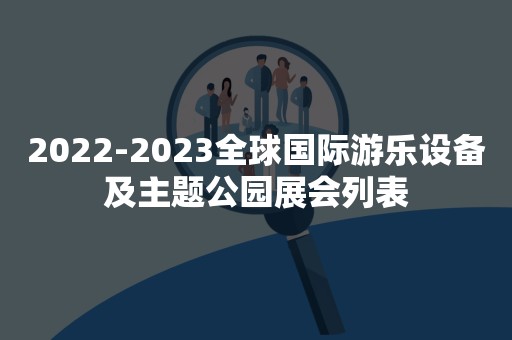 2022-2023全球国际游乐设备及主题公园展会列表