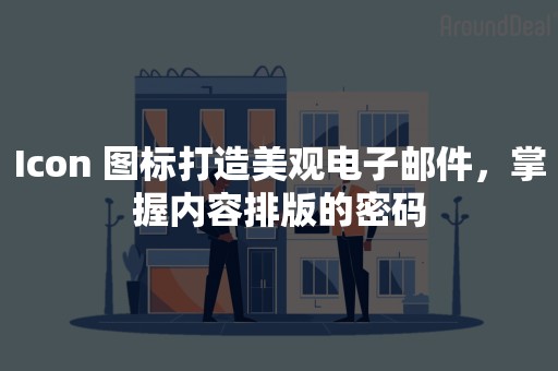 Icon 图标打造美观电子邮件，掌握内容排版的密码