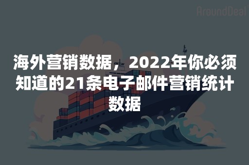 海外营销数据，2022年你必须知道的21条电子邮件营销统计数据