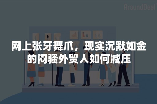 网上张牙舞爪，现实沉默如金的闷骚外贸人如何减压