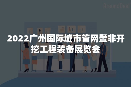 2022广州国际城市管网暨非开挖工程装备展览会