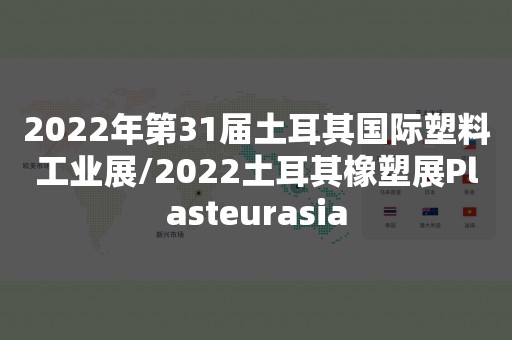 2022年第31届土耳其国际塑料工业展/2022土耳其橡塑展Plasteurasia