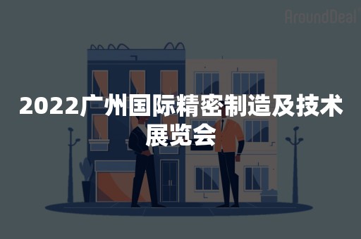 2022广州国际精密制造及技术展览会