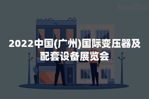 2022中国(广州)国际变压器及配套设备展览会