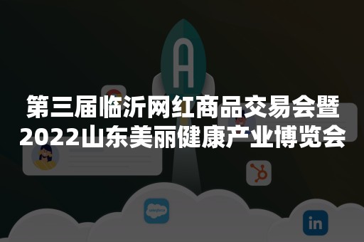 第三届临沂网红商品交易会暨2022山东美丽健康产业博览会