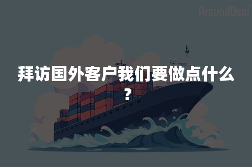 拜访国外客户我们要做点什么？