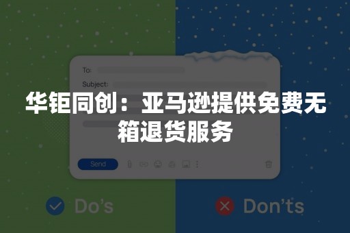 华钜同创：亚马逊提供免费无箱退货服务