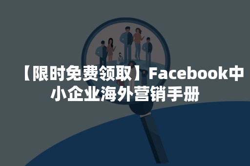 【限时免费领取】Facebook中小企业海外营销手册