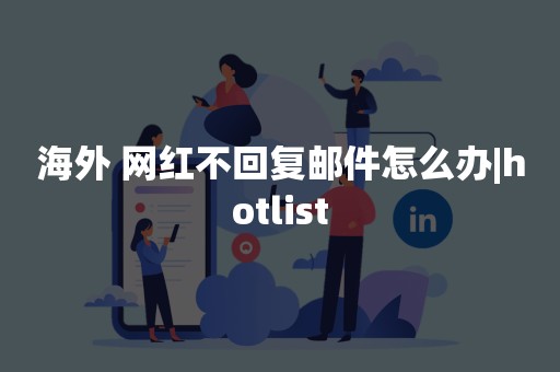 海外 网红不回复邮件怎么办|hotlist