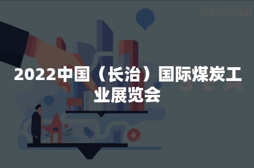 2022中国（长治）国际煤炭工业展览会