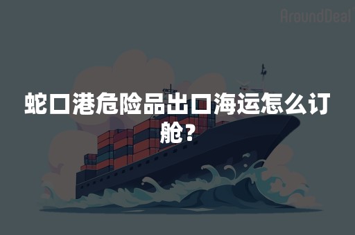 蛇口港危险品出口海运怎么订舱？