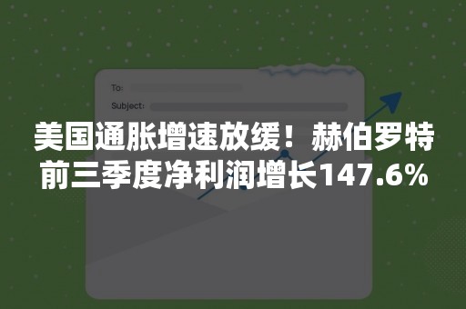 美国通胀增速放缓！赫伯罗特前三季度净利润增长147.6%