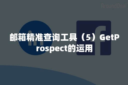 邮箱精准查询工具（5）GetProspect的运用