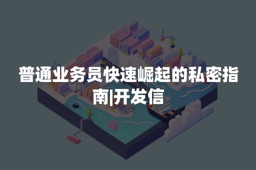 普通业务员快速崛起的私密指南|开发信