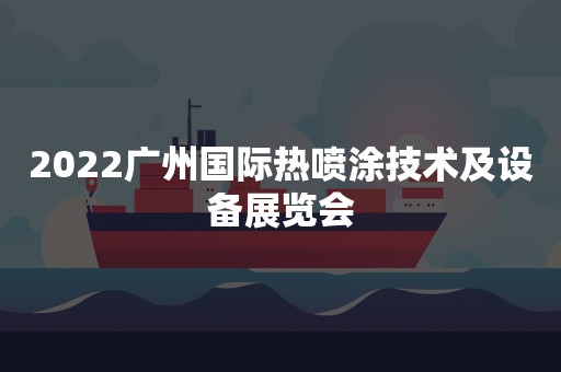 2022广州国际热喷涂技术及设备展览会