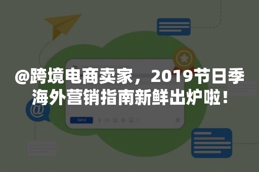 @跨境电商卖家，2019节日季海外营销指南新鲜出炉啦！