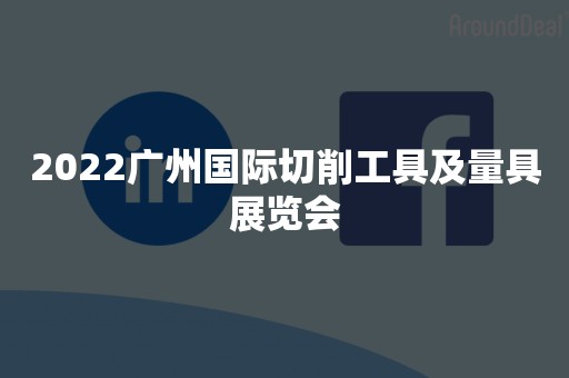 2022广州国际切削工具及量具展览会