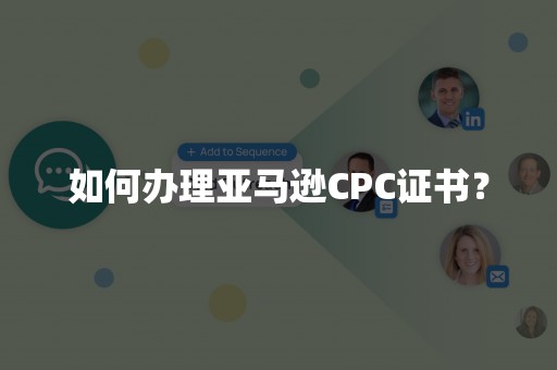 如何办理亚马逊CPC证书？