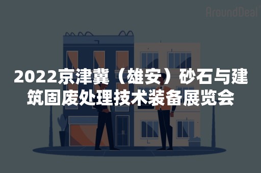 2022京津冀（雄安）砂石与建筑固废处理技术装备展览会