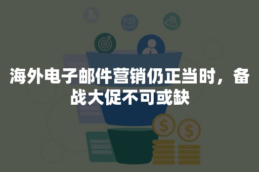 海外电子邮件营销仍正当时，备战大促不可或缺