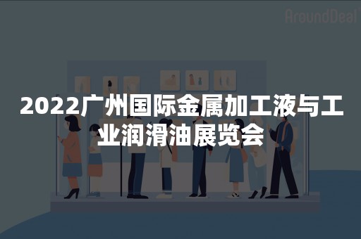 2022广州国际金属加工液与工业润滑油展览会