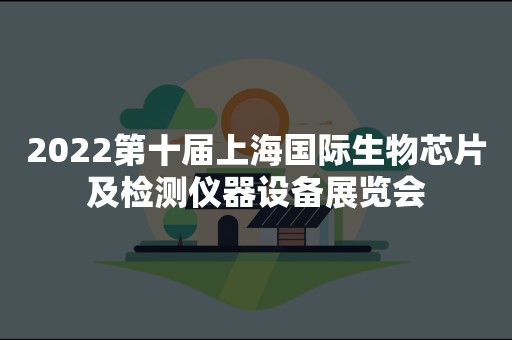 2022第十届上海国际生物芯片及检测仪器设备展览会