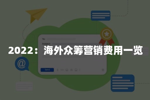 2022：海外众筹营销费用一览