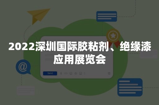 2022深圳国际胶粘剂、绝缘漆应用展览会