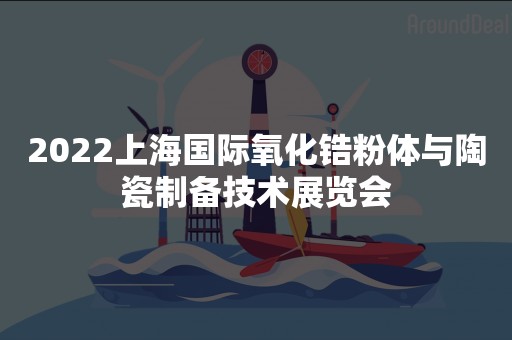 2022上海国际氧化锆粉体与陶瓷制备技术展览会