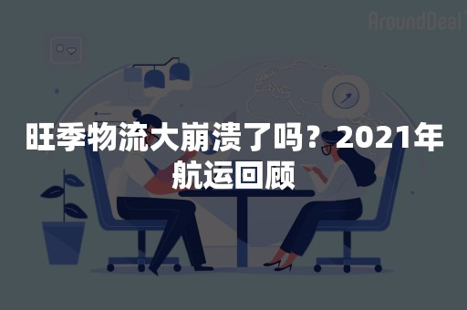 旺季物流大崩溃了吗？2021年航运回顾