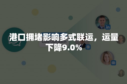 港口拥堵影响多式联运，运量下降9.0%