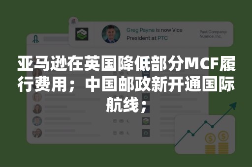 亚马逊在英国降低部分MCF履行费用；中国邮政新开通国际航线；