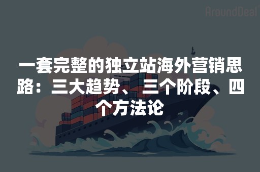 一套完整的独立站海外营销思路：三大趋势、 三个阶段、四个方法论