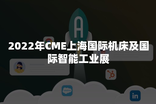 2022年CME上海国际机床及国际智能工业展