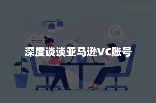 深度谈谈亚马逊VC账号